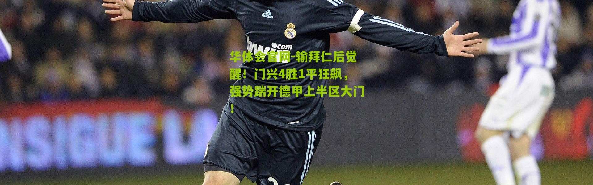 华体会官网-输拜仁后觉醒！门兴4胜1平狂飙，强势踹开德甲上半区大门！