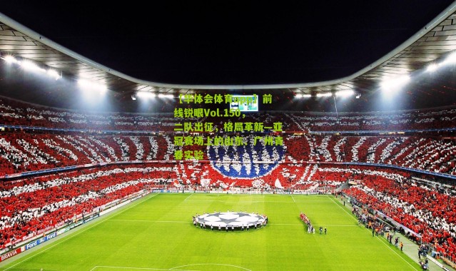 【华体会体育app】前线锐眼Vol.150，二队出征，格局革新—亚冠赛场上的山东、广州青春实验