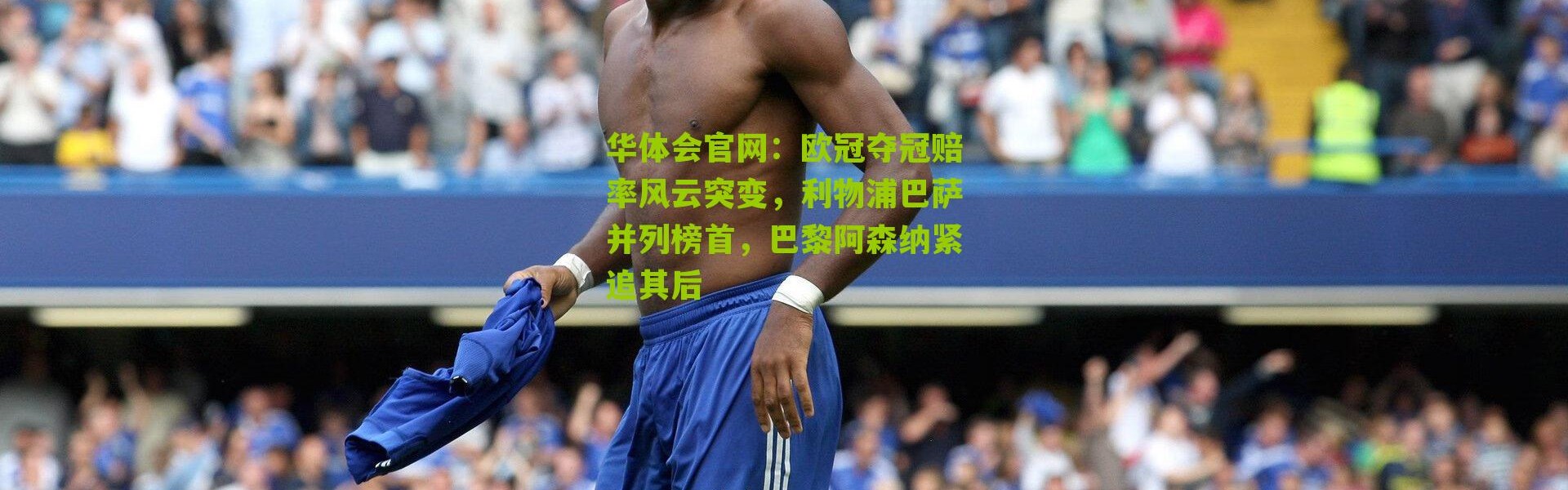 华体会官网：欧冠夺冠赔率风云突变，利物浦巴萨并列榜首，巴黎阿森纳紧追其后