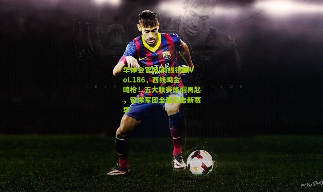 华体会官网|前线锐眼Vol.186，西线鸣金鸣枪！五大联赛烽烟再起，留洋军团全面出击新赛季