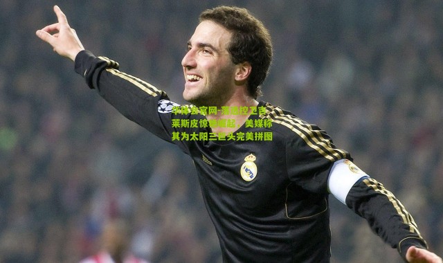 华体会官网-落选控卫吉莱斯皮惊艳崛起，美媒称其为太阳三巨头完美拼图