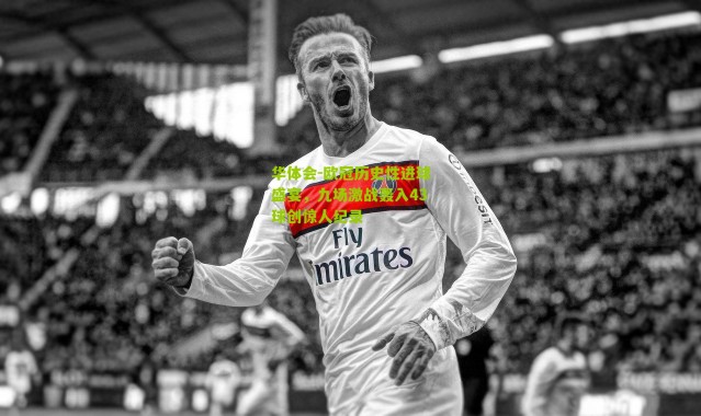 华体会-欧冠历史性进球盛宴，九场激战轰入43球创惊人纪录