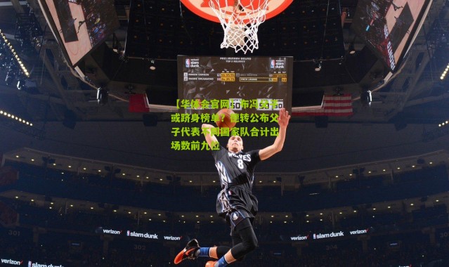 【华体会官网】布冯父子或跻身榜单？德转公布父子代表不同国家队合计出场数前九位