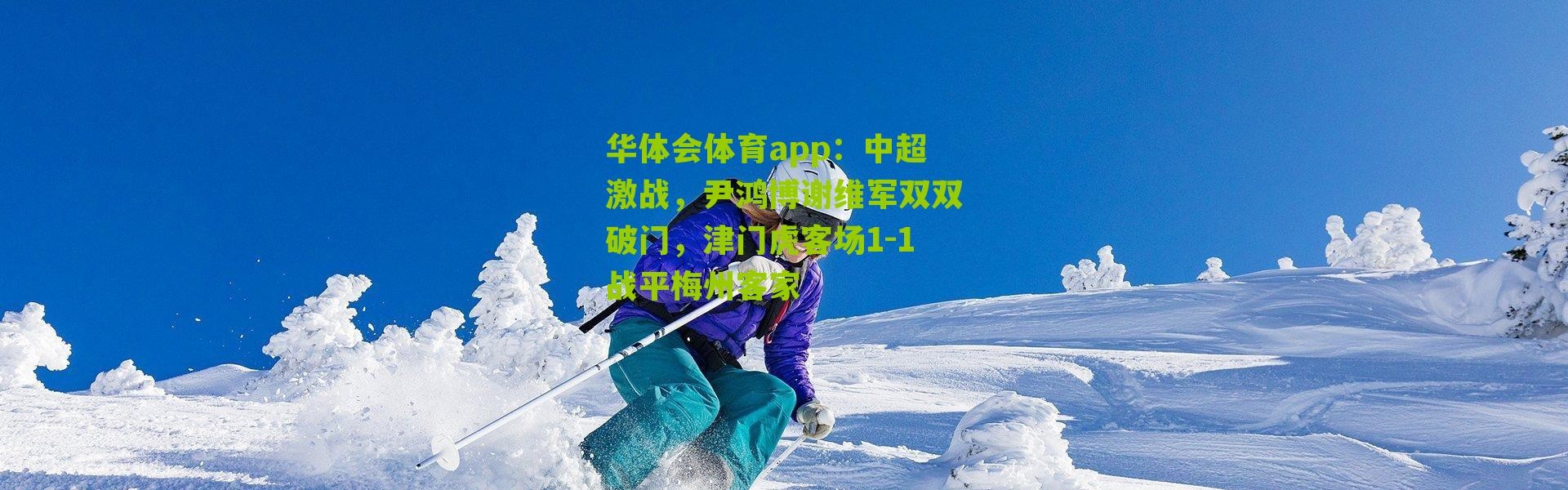 华体会体育app：中超激战，尹鸿博谢维军双双破门，津门虎客场1-1战平梅州客家