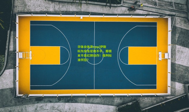 华体会体育app|伊斯科为安东尼鸣不平，那根本不是红牌动作！裁判标准何在？