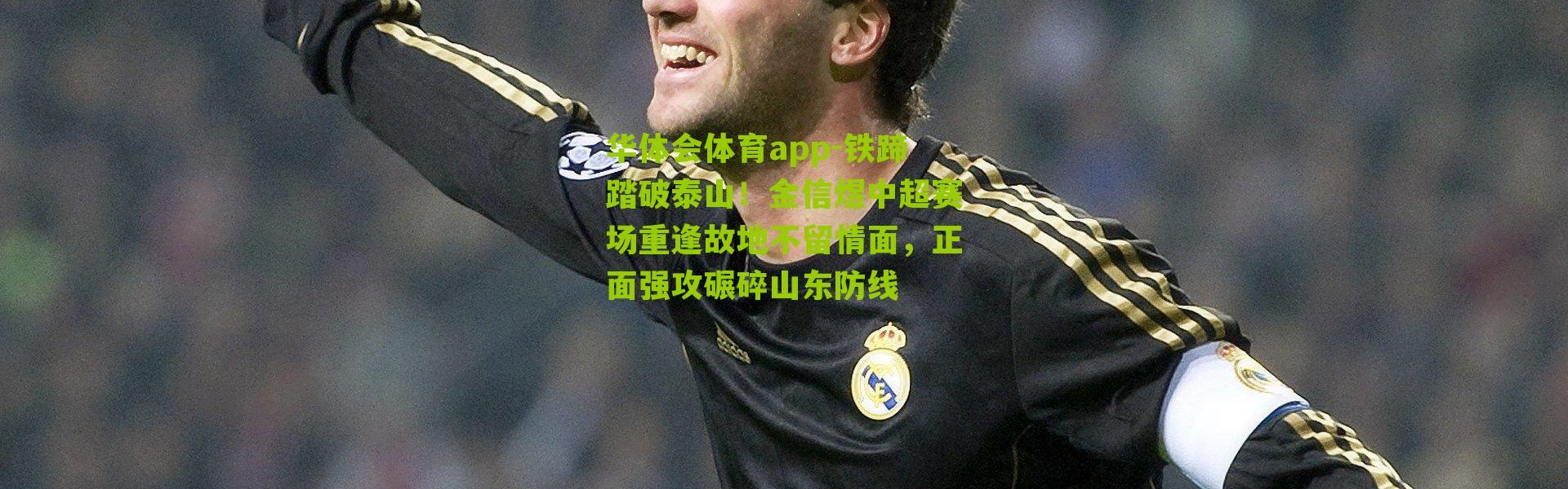 华体会体育app-铁蹄踏破泰山！金信煜中超赛场重逢故地不留情面，正面强攻碾碎山东防线