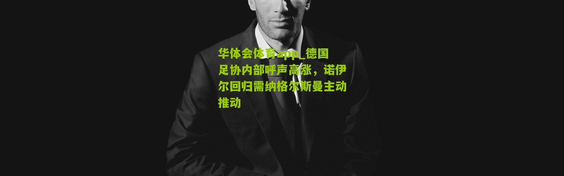 华体会体育app_德国足协内部呼声高涨，诺伊尔回归需纳格尔斯曼主动推动