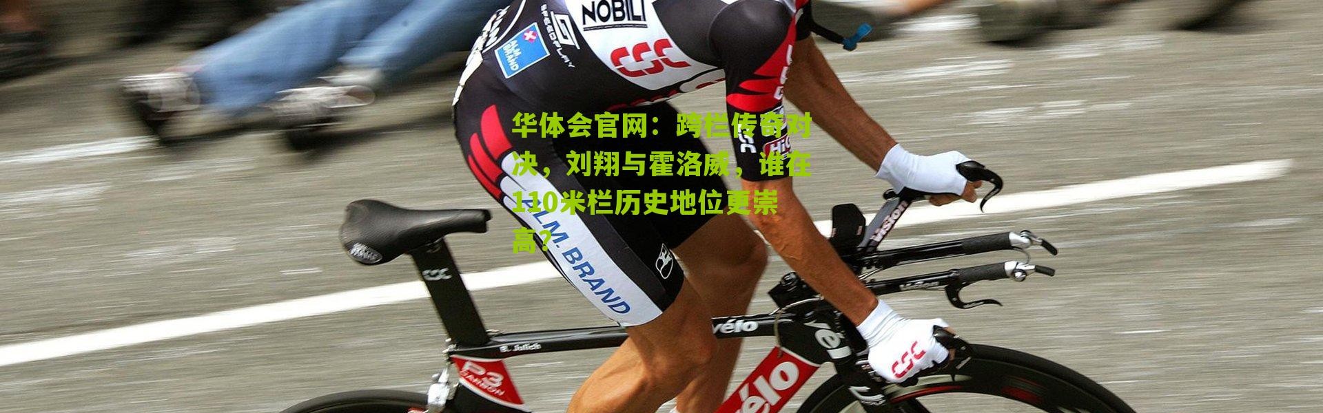 华体会官网：跨栏传奇对决，刘翔与霍洛威，谁在110米栏历史地位更崇高？