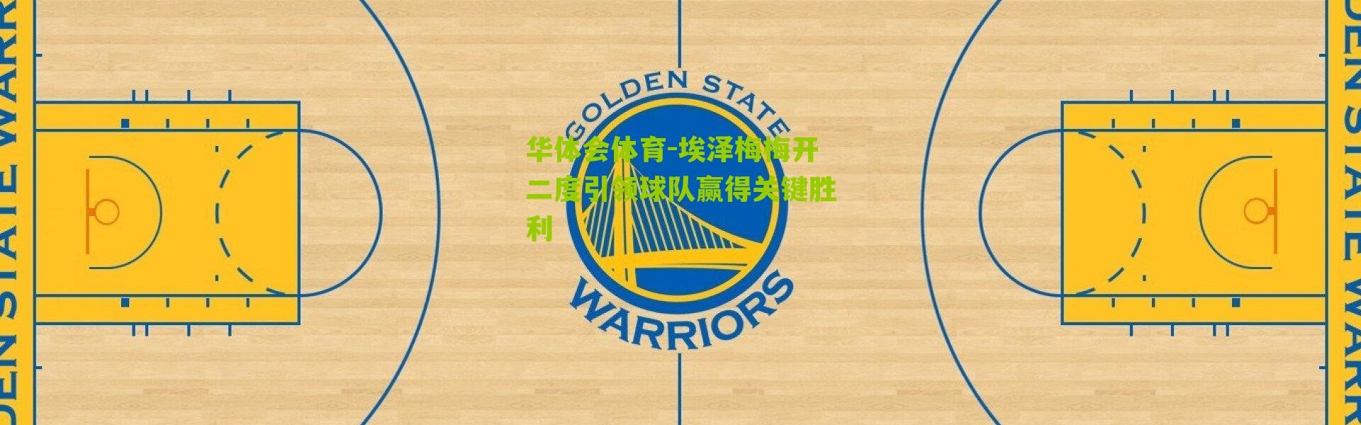 华体会体育-埃泽梅梅开二度引领球队赢得关键胜利