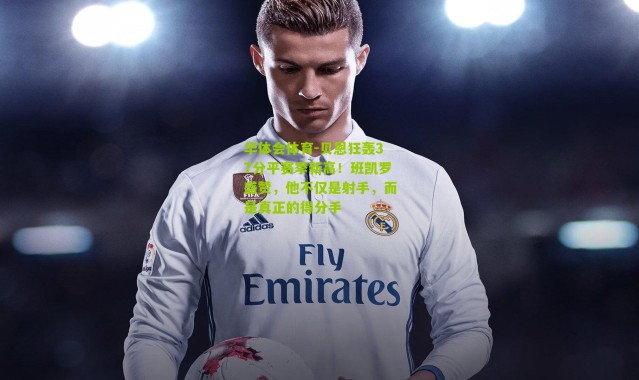 华体会体育-贝恩狂轰37分平赛季新高！班凯罗盛赞，他不仅是射手，而是真正的得分手