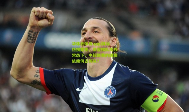 华体会体育app|体坛热搜聚焦，亚冠梯队出战常态下，中超联赛的国脚依赖何去何从？