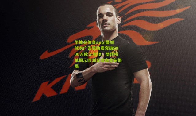 华体会体育app|曼城球衣广告赞助费突破8000万欧元登顶，德转榜单揭示欧洲足球商业新格局