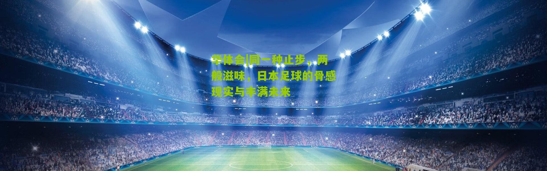 华体会|同一种止步，两般滋味，日本足球的骨感现实与丰满未来