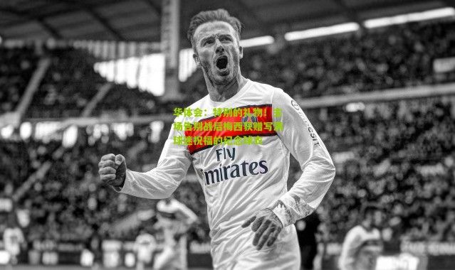 华体会：特别的礼物！主场告别战后梅西获赠写满球迷祝福的纪念球衣