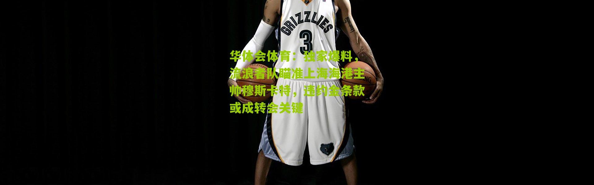 华体会体育：独家爆料，流浪者队瞄准上海海港主帅穆斯卡特，违约金条款或成转会关键