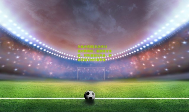 华体会官网|足总杯64强对阵揭晓，曼联硬仗来临，利物浦复仇序曲，欧战浪潮下的杯赛奇谭