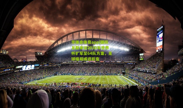 华体会体育app|国际足联审议2030年世界杯扩军至64队方案，足球格局或迎巨变