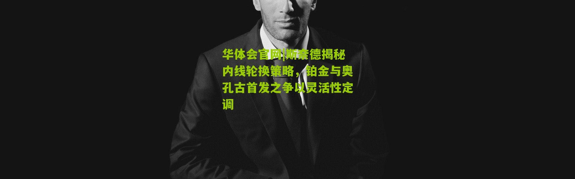 华体会官网|斯奈德揭秘内线轮换策略，铂金与奥孔古首发之争以灵活性定调