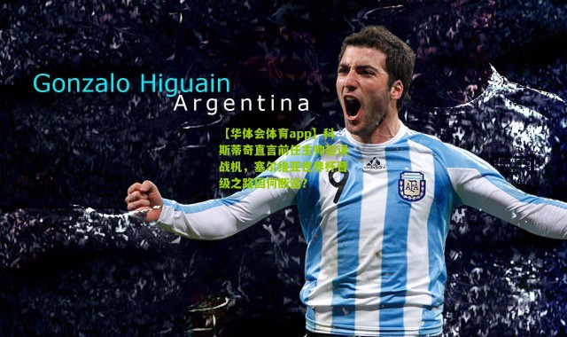 【华体会体育app】科斯蒂奇直言前任主帅延误战机，塞尔维亚世界杯晋级之路因何断送？