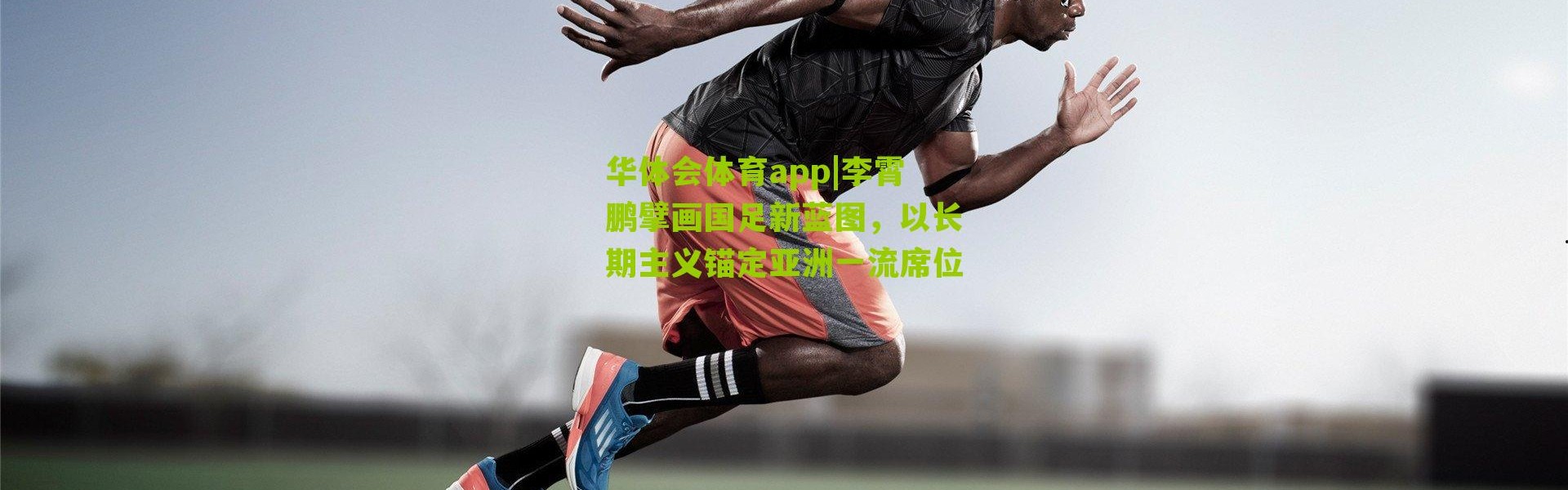 华体会体育app|李霄鹏擘画国足新蓝图，以长期主义锚定亚洲一流席位