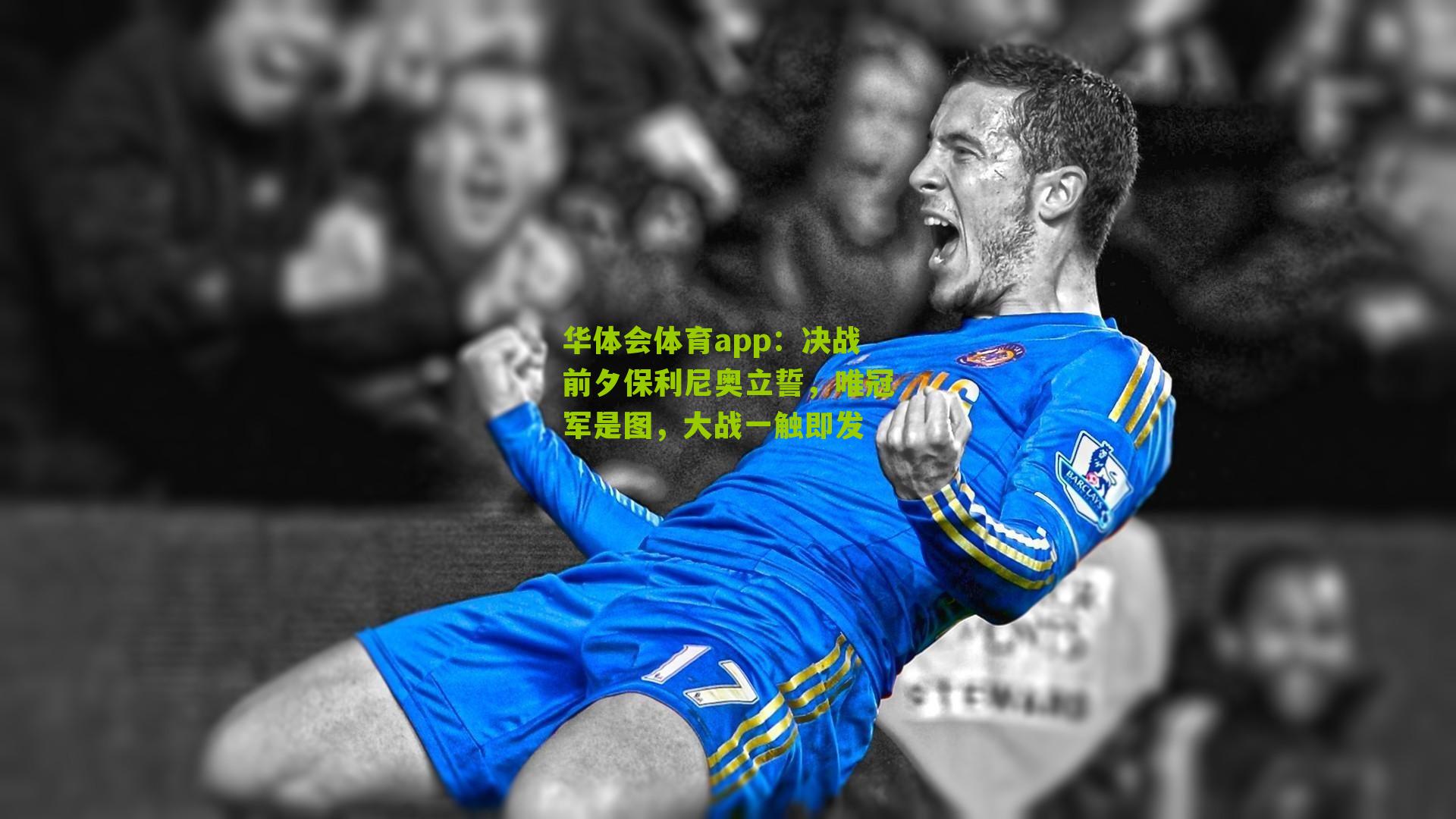 决战前夕保利尼奥立誓，唯冠军是图，大战一触即发