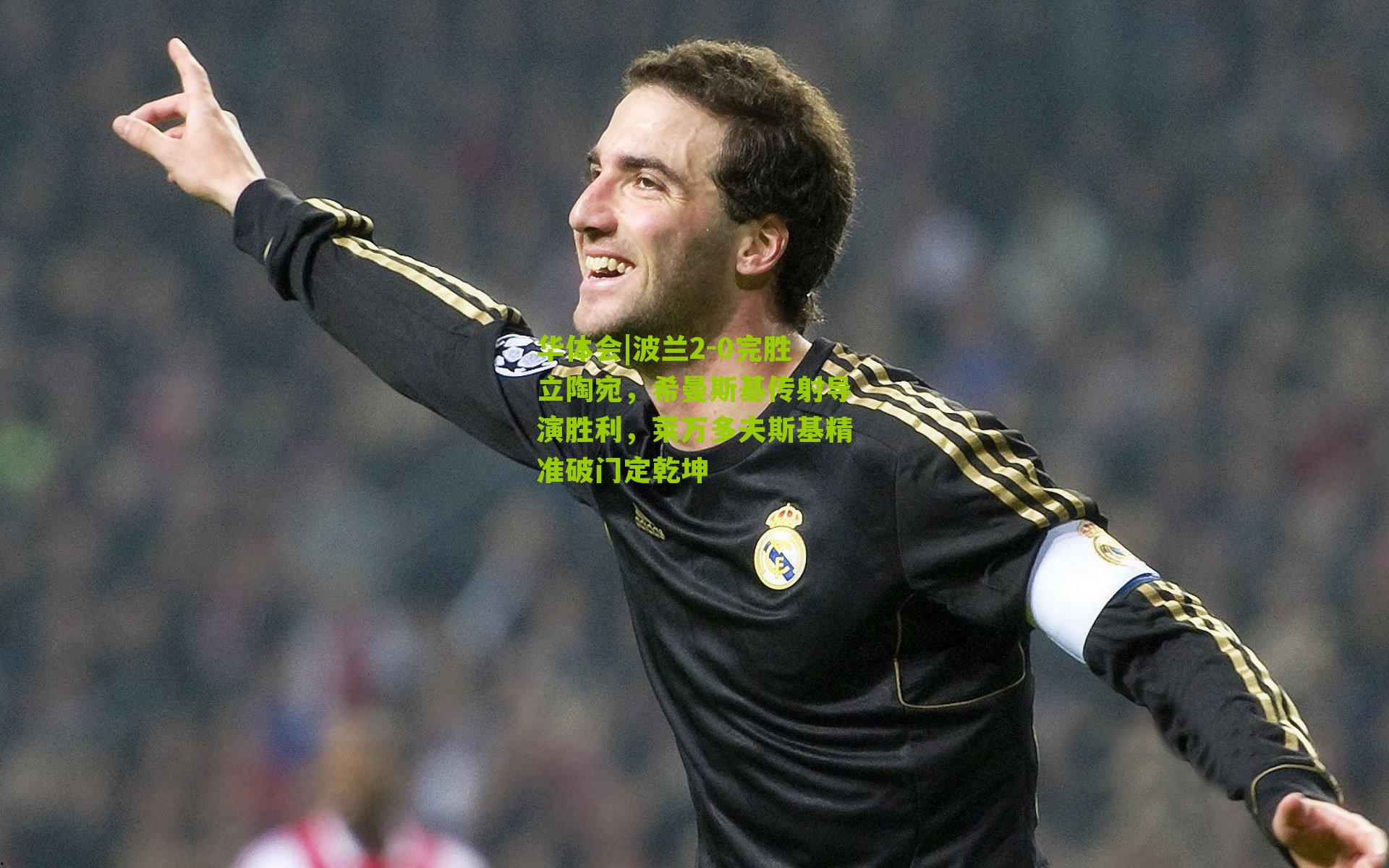 波兰2-0完胜立陶宛,希曼斯基传射导演胜利,莱万多夫斯基精准破门定乾坤